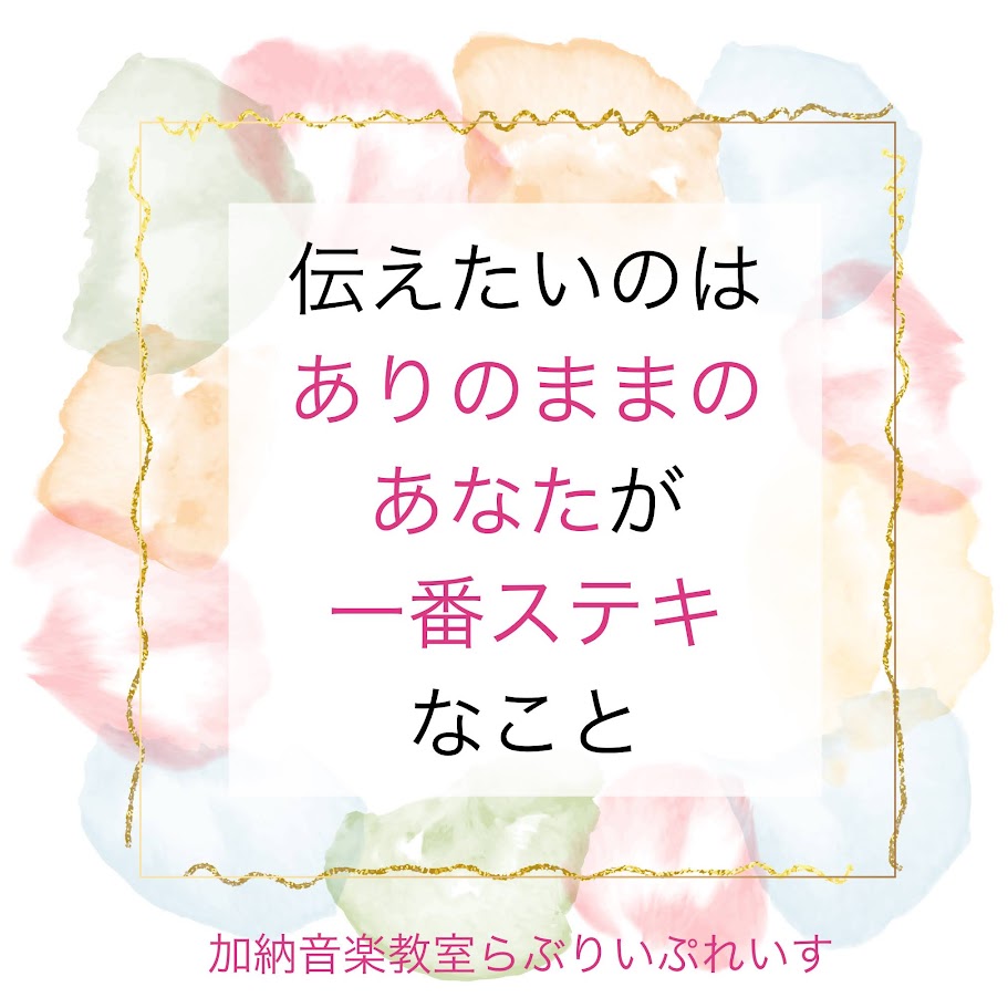 伝えたいのはありのままのあなたが一番ステキなこと